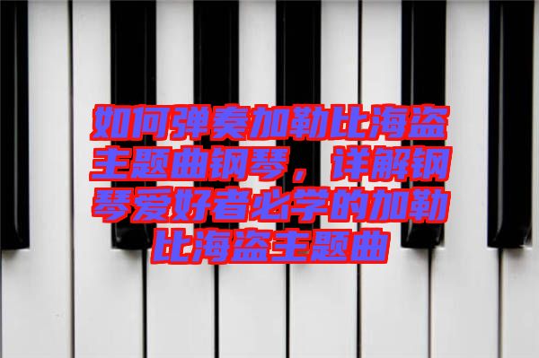 如何彈奏加勒比海盜主題曲鋼琴，詳解鋼琴愛好者必學(xué)的加勒比海盜主題曲