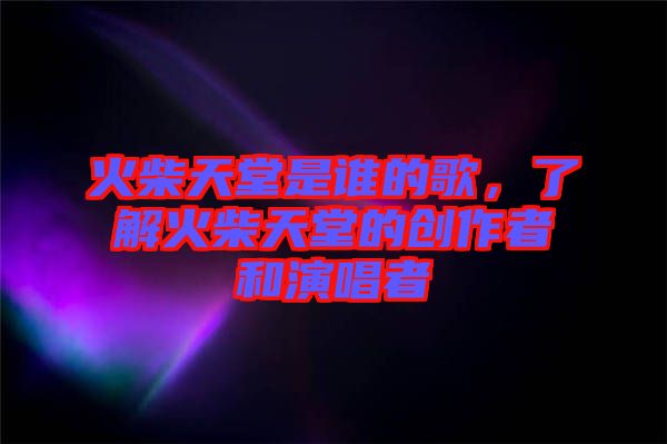 火柴天堂是誰(shuí)的歌，了解火柴天堂的創(chuàng)作者和演唱者
