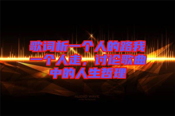 歌詞析一個(gè)人的路我一個(gè)人走，討論歌曲中的人生哲理