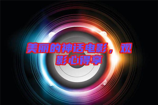 美麗的神話電影，觀影心得享