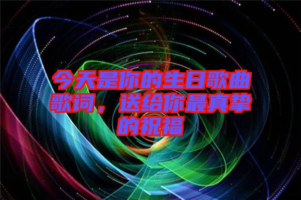 今天是你的生日歌曲歌詞，送給你最真摯的祝福