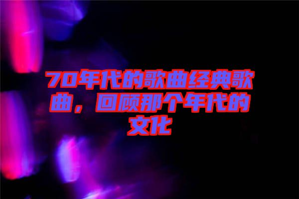 70年代的歌曲經(jīng)典歌曲，回顧那個(gè)年代的文化