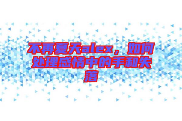 不再夏天alex，如何處理感情中的手和失落