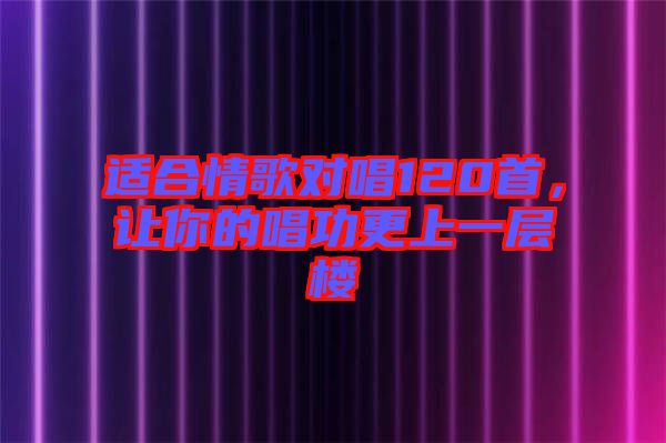 適合情歌對唱120首，讓你的唱功更上一層樓