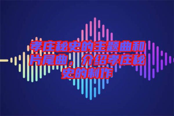 孝莊秘史的主題曲和片尾曲，介紹孝莊秘史的制作