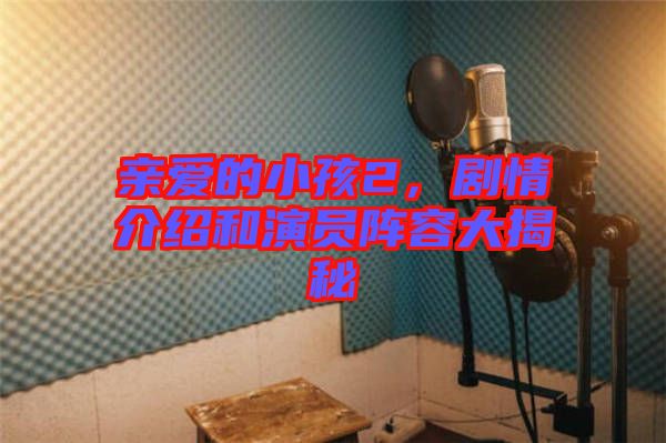 親愛的小孩2，劇情介紹和演員陣容大揭秘