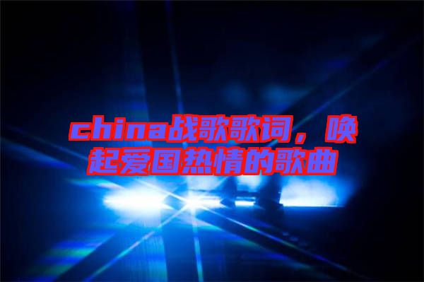 china戰(zhàn)歌歌詞，喚起愛國熱情的歌曲