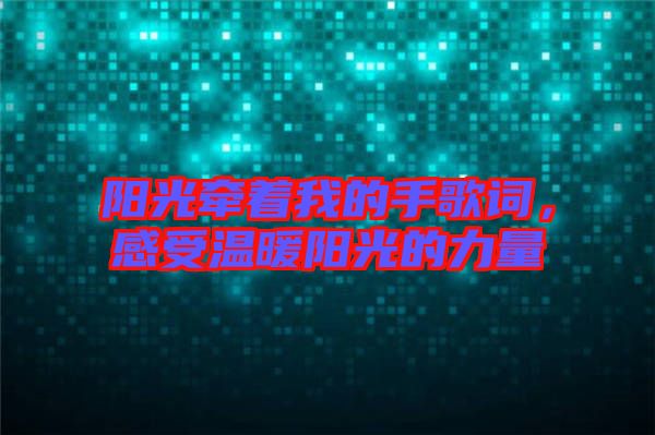 陽光牽著我的手歌詞，感受溫暖陽光的力量