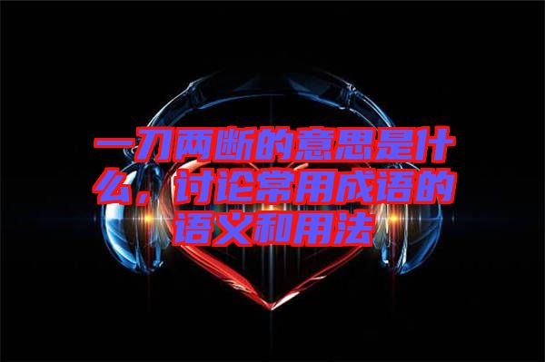 一刀兩斷的意思是什么，討論常用成語的語義和用法