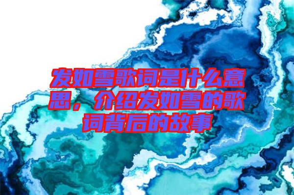 發(fā)如雪歌詞是什么意思，介紹發(fā)如雪的歌詞背后的故事