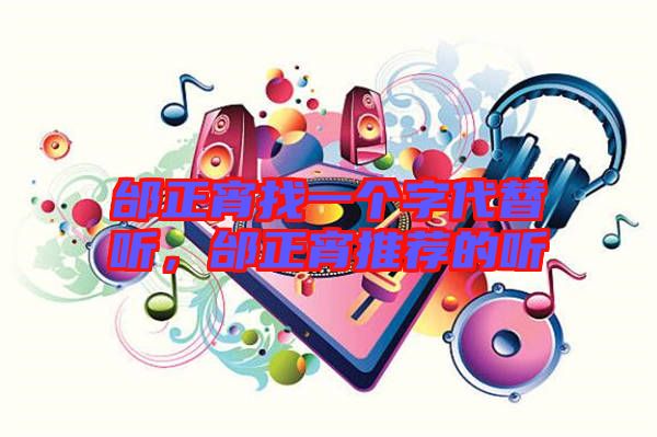 邰正宵找一個(gè)字代替聽，邰正宵推薦的聽