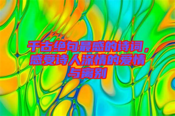千古絕句最感的詩詞，感受詩人深情的愛情與離別