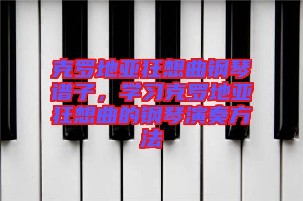 克羅地亞狂想曲鋼琴譜子，學習克羅地亞狂想曲的鋼琴演奏方法