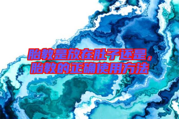 胎教是放在肚子還是，胎教的正確使用方法
