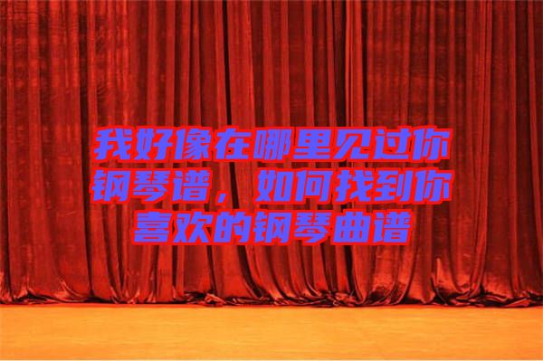 我好像在哪里見(jiàn)過(guò)你鋼琴譜，如何找到你喜歡的鋼琴曲譜