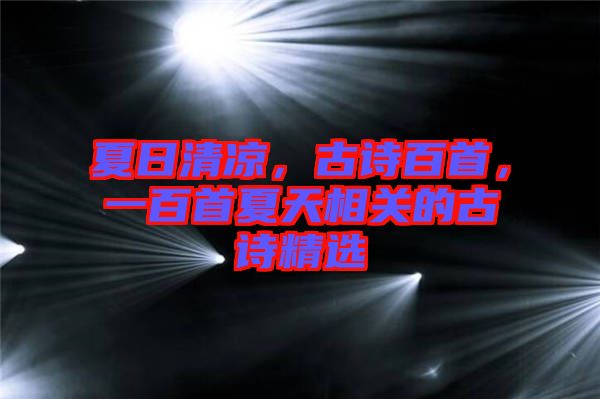 夏日清涼，古詩百首，一百首夏天相關(guān)的古詩精選