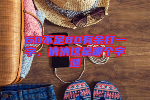 60不足80有余打一字，猜猜這是哪個(gè)字謎