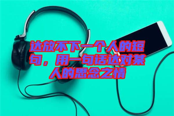 達放不下一個人的短句，用一句話達對某人的思念之情