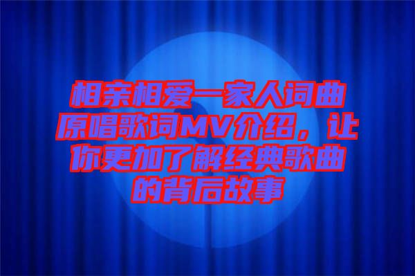 相親相愛(ài)一家人詞曲原唱歌詞MV介紹，讓你更加了解經(jīng)典歌曲的背后故事