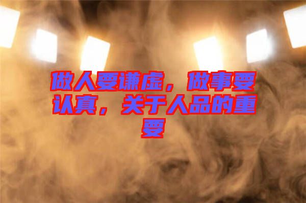 做人要謙虛，做事要認(rèn)真，關(guān)于人品的重要