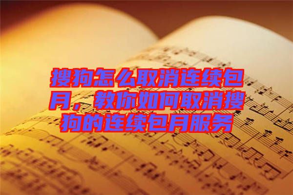 搜狗怎么取消連續(xù)包月，教你如何取消搜狗的連續(xù)包月服務