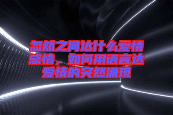 忽然之間達(dá)什么愛(ài)情感情，如何用語(yǔ)言達(dá)愛(ài)情的突然涌現(xiàn)