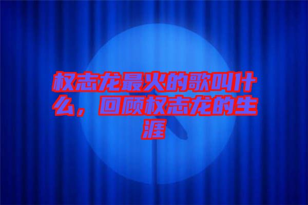 權(quán)志龍最火的歌叫什么，回顧權(quán)志龍的生涯