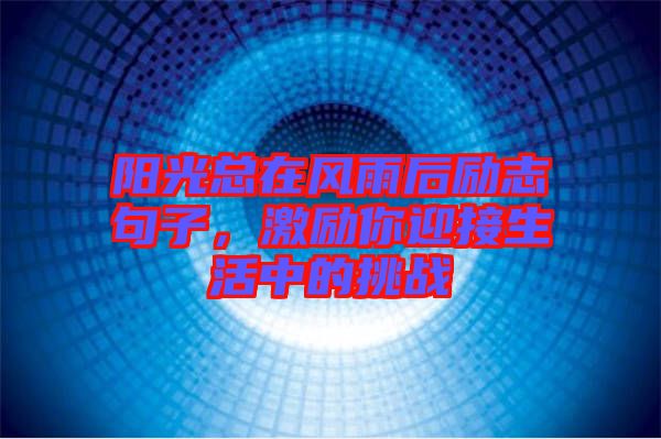 陽光總在風(fēng)雨后勵(lì)志句子，激勵(lì)你迎接生活中的挑戰(zhàn)