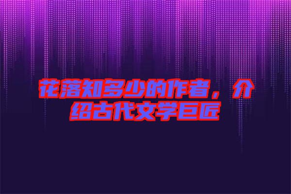 花落知多少的作者，介紹古代文學(xué)巨匠