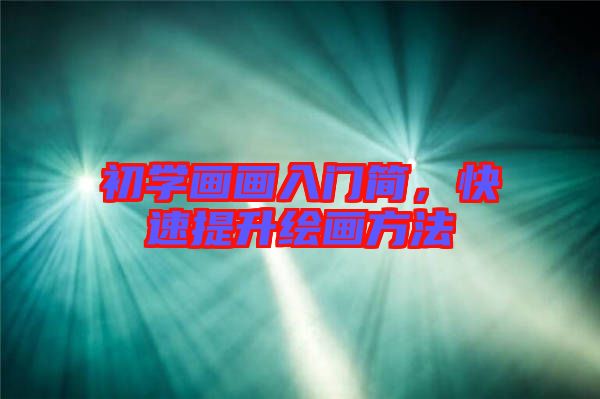 初學(xué)畫(huà)畫(huà)入門(mén)簡(jiǎn)，快速提升繪畫(huà)方法