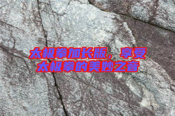 太極拳加長(zhǎng)版，享受太極拳的美妙之音