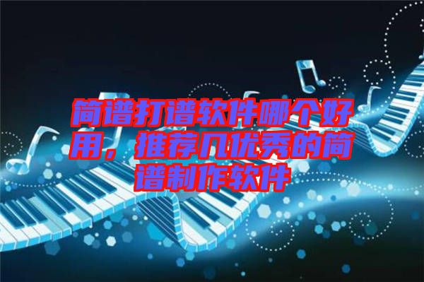簡譜打譜軟件哪個好用，推薦幾優(yōu)秀的簡譜制作軟件