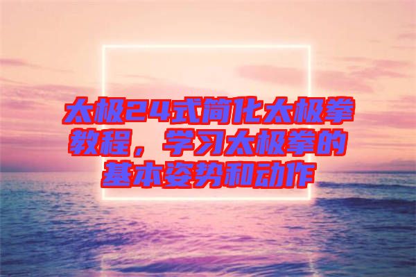 太極24式簡化太極拳教程，學(xué)習(xí)太極拳的基本姿勢和動作