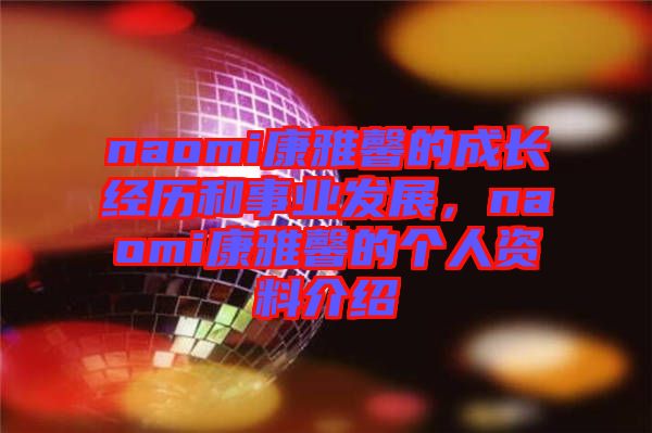 naomi康雅馨的成長經(jīng)歷和事業(yè)發(fā)展，naomi康雅馨的個(gè)人資料介紹