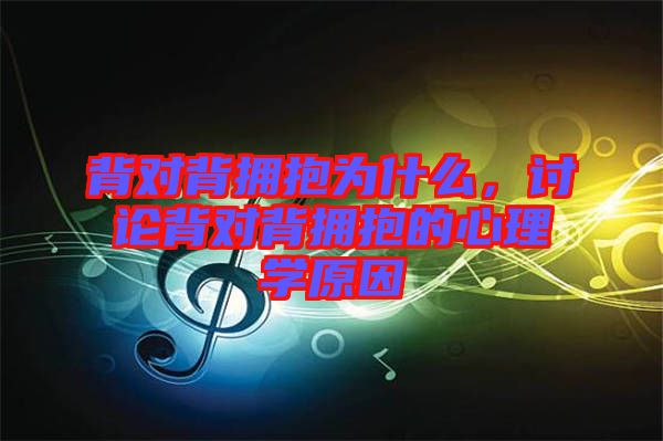 背對(duì)背擁抱為什么，討論背對(duì)背擁抱的心理學(xué)原因