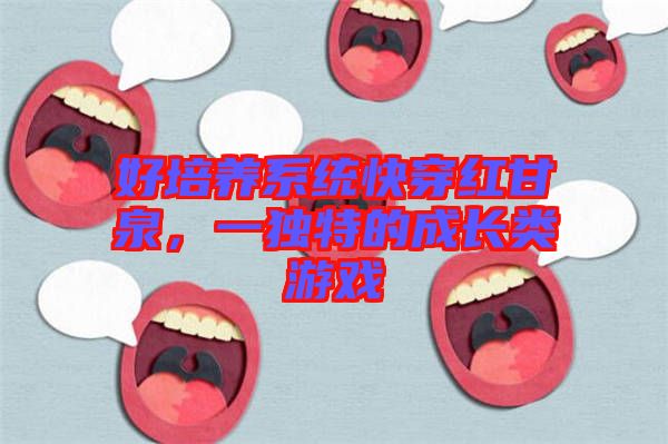 好培養(yǎng)系統(tǒng)快穿紅甘泉，一獨(dú)特的成長類游戲