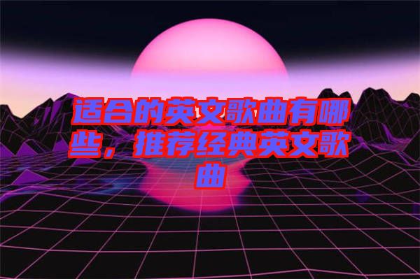 適合的英文歌曲有哪些，推薦經(jīng)典英文歌曲