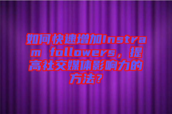 如何快速增加Instram followers，提高社交媒體影響力的方法？