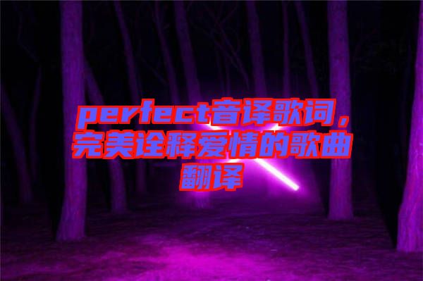 perfect音譯歌詞，完美詮釋愛情的歌曲翻譯