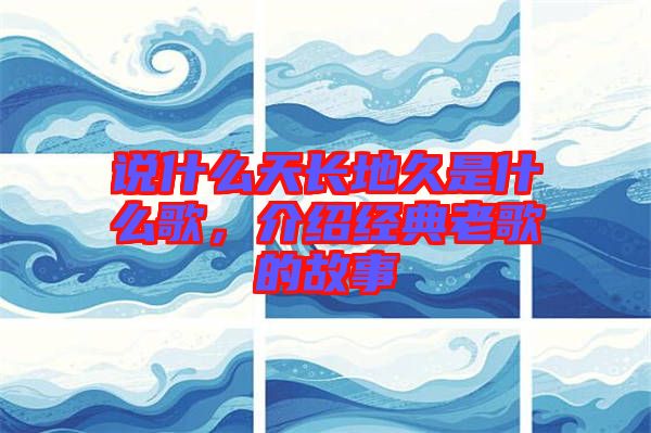 說什么天長地久是什么歌，介紹經(jīng)典老歌的故事