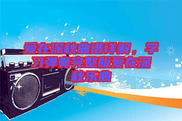 愛在深秋曲譜詳解，學(xué)習(xí)彈奏完整版愛在深秋樂曲