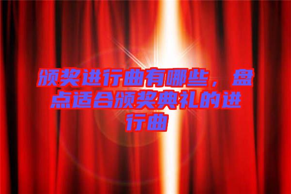 頒獎進(jìn)行曲有哪些，盤點(diǎn)適合頒獎典禮的進(jìn)行曲