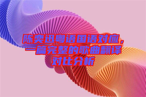 陳奕迅粵語(yǔ)國(guó)語(yǔ)對(duì)應(yīng)，一篇完整的歌曲翻譯對(duì)比分析