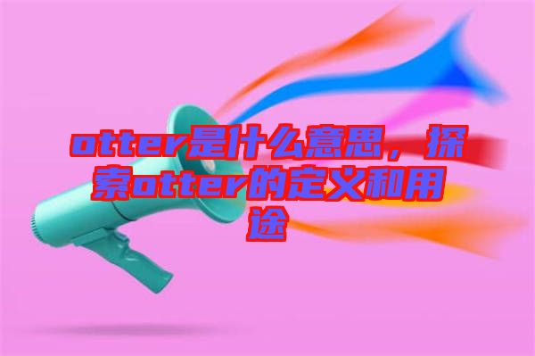 otter是什么意思，探索otter的定義和用途