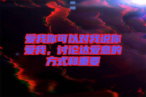 愛(ài)我你可以對(duì)我說(shuō)你愛(ài)我，討論達(dá)愛(ài)意的方式和重要