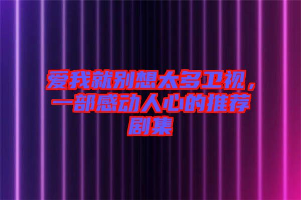 愛我就別想太多衛(wèi)視，一部感動人心的推薦劇集