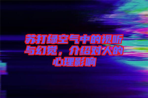 蘇打綠空氣中的視聽與幻覺，介紹對(duì)人的心理影響
