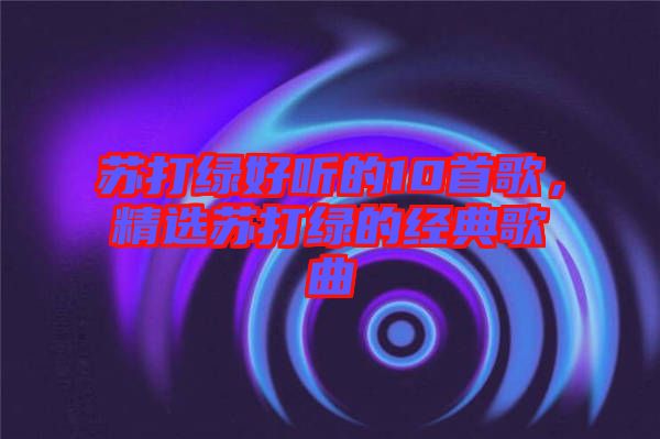 蘇打綠好聽(tīng)的10首歌，精選蘇打綠的經(jīng)典歌曲