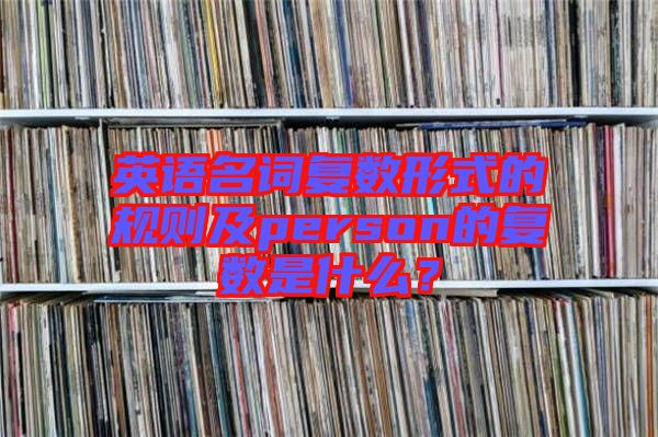 英語(yǔ)名詞復(fù)數(shù)形式的規(guī)則及person的復(fù)數(shù)是什么？