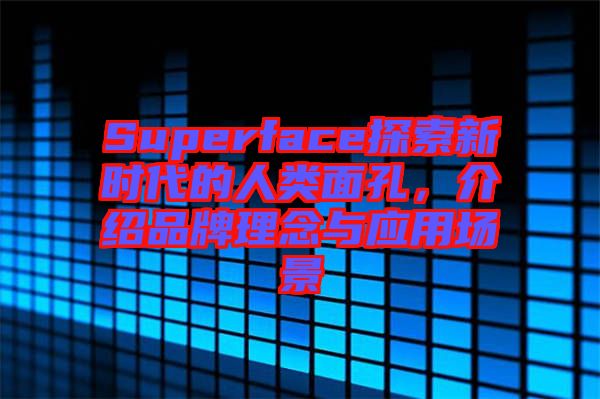 Superface探索新時(shí)代的人類面孔，介紹品牌理念與應(yīng)用場(chǎng)景